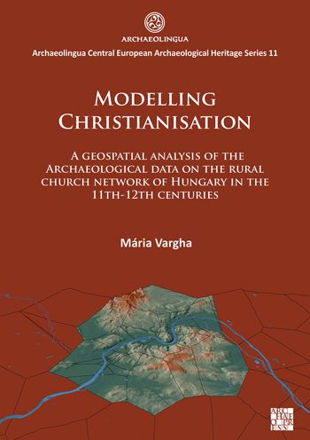 Cover for Maria Vargha · Modelling Christianisation: A Geospatial Analysis of the Archaeological Data on the Rural Church Network of Hungary in the 11th-12th Centuries - Archaeolingua Central European Archaeological Heritage Series (Paperback Book) (2022)