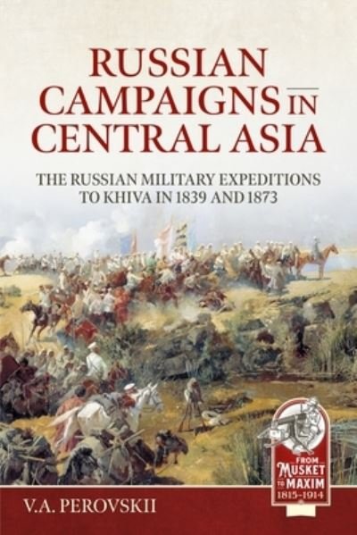 Russian Campaigns in Central Asia: The Russian Military Expeditions to Khiva in 1839 and 1873 - From Musket to Maxim - V a Perovskii - Livres - Helion & Company - 9781804514795 - 15 mai 2024