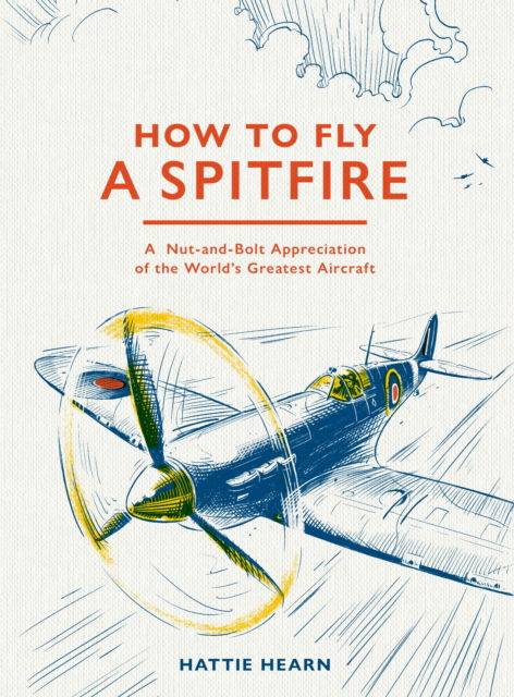 Cover for Hattie Hearn · How To Fly A Spitfire: A Nut-and-Bolt Guide to the World's Greatest Aircraft (Hardcover Book) (2026)