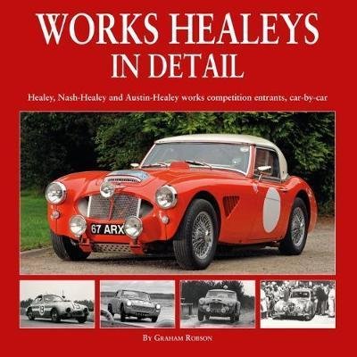 Cover for Graham Robson · Works Healeys In Detail: Healey, Nash-Healey and Austin-Healey works competition entrants, car by car (Hardcover Book) (2018)