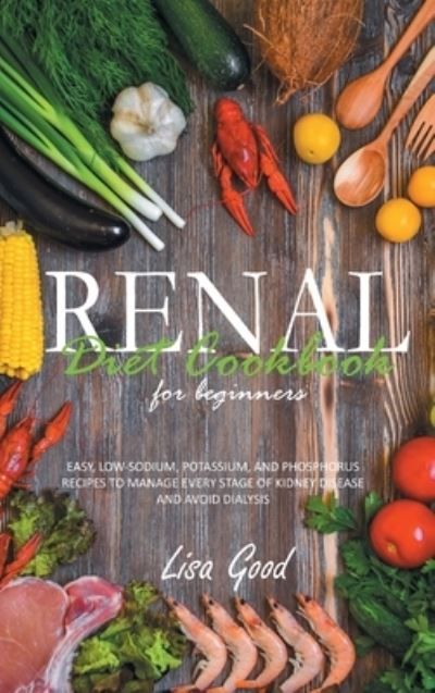 Renal Diet Cookbook for Beginners: Easy, Low-Sodium, Potassium, and Phosphorus Recipes to Manage Every Stage of Kidney Disease and Avoid Dialysis - Lisa Good - Books - Lisa Good - 9781914053795 - February 16, 2021