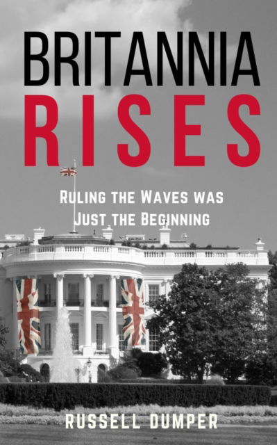 Britannia Rises: ruling the waves was just the beginning - The Britannia Series - Russell Dumper - Books - The Conrad Press - 9781915494795 - October 13, 2023