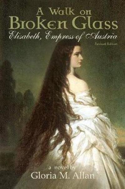 A Walk on Broken Glass: Elisabeth, Empress of Austria - Gloria M Allan - Books - Granville Island Publishing - 9781926991795 - July 4, 2023