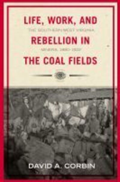 Cover for David Corbin · Life, Work, and Rebellion in the Coal Fields: the Southern West Virginia Miners, 1880-1922 (Paperback Book) (2015)