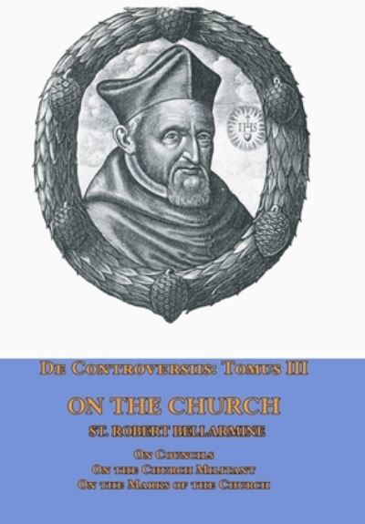Cover for St Robert Bellarmine · De Controversiis Tomus III On the Church, containing On Councils, On the Church Militant, and on the Marks of the Church (Hardcover Book) (2017)