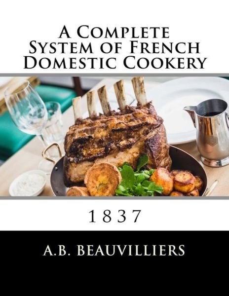 Cover for A B Beauvilliers · A Complete System of French Domestic Cookery (Pocketbok) (2017)
