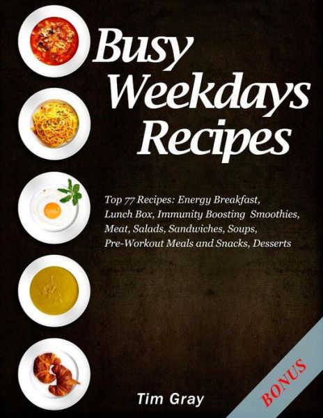 Cover for Tim Gray · Busy Weekdays Recipes : Top 77 Recipes : Energy Breakfast, Lunch Box, Immunity Boosting Smoothies, Meat, Salads, Sandwiches, Soups, Pre-Workout Meals and Snacks, Desserts (Paperback Book) (2018)