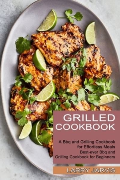 Cover for Larry Jarvis · Grilled Cookbook: Best-ever Bbq and Grilling Cookbook for Beginners (A Bbq and Grilling Cookbook for Effortless Meals) (Paperback Book) (2021)