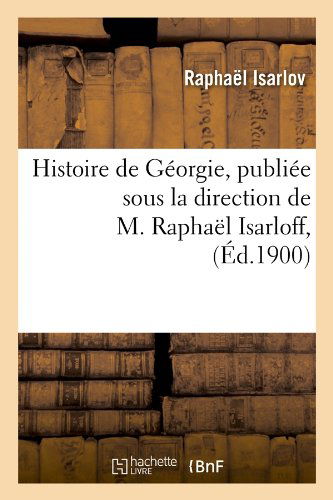 Cover for Raphael Isarlov · Histoire De Georgie, Publiee Sous La Direction De M. Raphael Isarloff, (Ed.1900) (French Edition) (Paperback Book) [French edition] (2012)