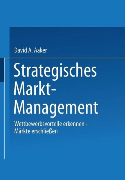 Strategisches Markt-Management: Wettbewerbsvorteile Erkennen - Markte Erschliessen - Strategien Entwickeln - Aaker, David A (University of California Berkeley) - Books - Gabler Verlag - 9783322845795 - November 20, 2013