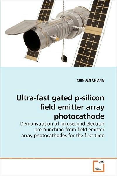 Cover for Chin-jen Chiang · Ultra-fast Gated P-silicon Field Emitter Array Photocathode: Demonstration of Picosecond Electron Pre-bunching from Field Emitter Array Photocathodes for the First Time (Paperback Book) (2010)