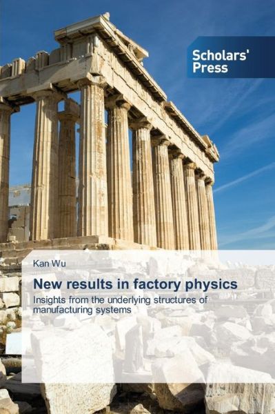 New Results in Factory Physics: Insights from the Underlying Structures of Manufacturing Systems - Kan Wu - Böcker - Scholars' Press - 9783639662795 - 30 juli 2014