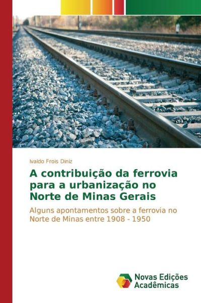 A Contribuicao Da Ferrovia Para a Urbanizacao No Norte De Minas Gerais - Frois Diniz Ivaldo - Livres - Novas Edicoes Academicas - 9783639831795 - 8 mai 2015