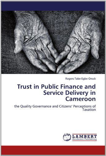 Cover for Rogers Tabe Egbe Orock · Trust in Public Finance and Service Delivery in Cameroon: the Quality  Governance and Citizens' Perceptions of Taxation (Paperback Book) (2012)