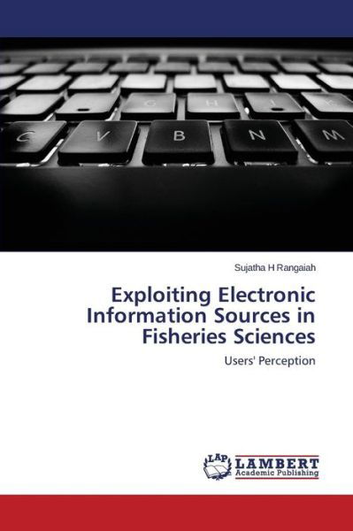 Exploiting Electronic Information Sources in Fisheries Sciences: Users' Perception - Sujatha H Rangaiah - Books - LAP LAMBERT Academic Publishing - 9783659350795 - September 15, 2014