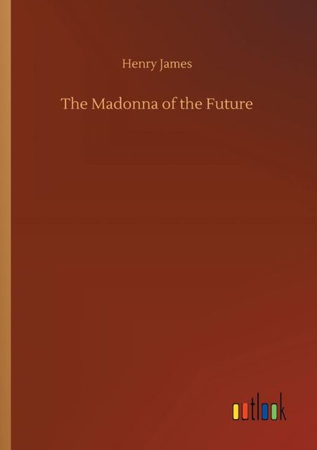 The Madonna of the Future - Henry James - Books - Outlook Verlag - 9783732693795 - May 23, 2018