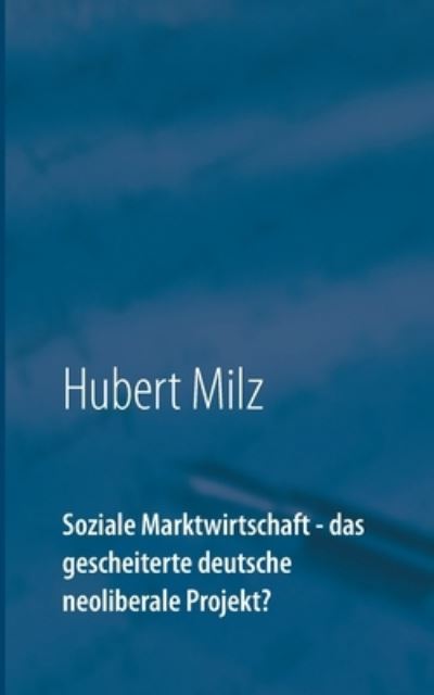 Cover for Hubert Milz · Soziale Marktwirtschaft - das gescheiterte deutsche neoliberale Projekt? (Paperback Book) (2021)