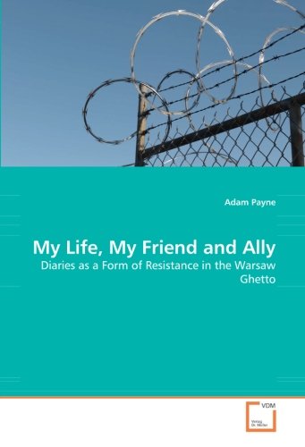 My Life, My Friend and Ally: Diaries As a Form of Resistance in the Warsaw Ghetto - Adam Payne - Books - VDM Verlag Dr. Müller - 9783836487795 - March 28, 2008