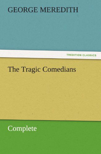 The Tragic Comedians  -  Complete (Tredition Classics) - George Meredith - Books - tredition - 9783842455795 - November 22, 2011