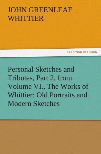 Cover for John Greenleaf Whittier · Personal Sketches and Tributes, Part 2, from Volume Vi., the Works of Whittier: Old Portraits and Modern Sketches (Tredition Classics) (Paperback Book) (2011)