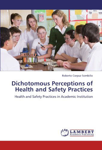 Dichotomous Perceptions of Health and Safety Practices: Health and Safety Practices in Academic Institution - Roberto Corpuz Sombillo - Książki - LAP LAMBERT Academic Publishing - 9783846598795 - 7 grudnia 2011