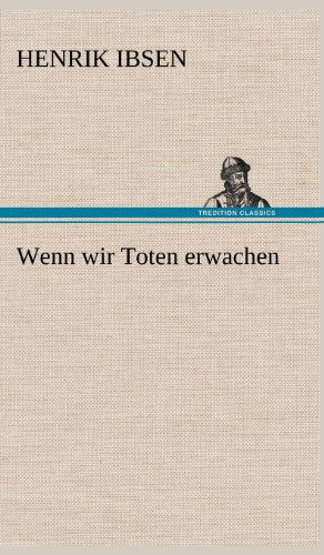 Wenn Wir Toten Erwachen - Henrik Johan Ibsen - Kirjat - TREDITION CLASSICS - 9783847252795 - maanantai 14. toukokuuta 2012