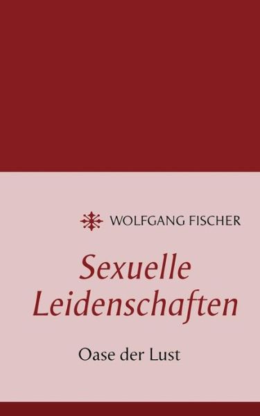 Cover for Wolfgang Fischer · Sexuelle Leidenschaften: Oase der Lust (Paperback Book) [German edition] (2012)