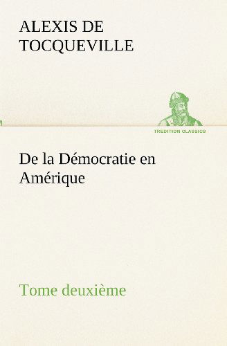De La Démocratie en Amérique, Tome Deuxième (Tredition Classics) (French Edition) - Alexis De Tocqueville - Books - tredition - 9783849133795 - November 20, 2012