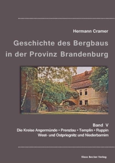 Cover for Hermann Cramer · Beiträge zur Geschichte des Bergbaus in der Provinz Brandenburg, Band V Die Kreise Angermünde, Prenzlau, Templin, Ruppin, West- und Ostpriegnitz und Niederbarnim (Paperback Book) (2021)