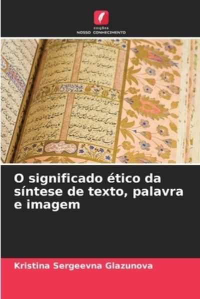 Cover for Kristina Sergeevna Glazunova · O significado etico da sintese de texto, palavra e imagem (Paperback Book) (2021)
