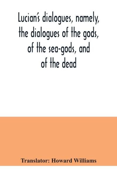 Cover for Howard Williams · Lucian's dialogues, namely, the dialogues of the gods, of the sea-gods, and of the dead; Zeus the tragedian, the ferry-boat, etc (Paperback Book) (2020)