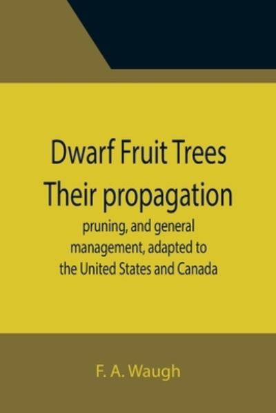 Dwarf Fruit Trees Their propagation, pruning, and general management, adapted to the United States and Canada - F. A. Waugh - Books - Alpha Edition - 9789355395795 - November 22, 2021