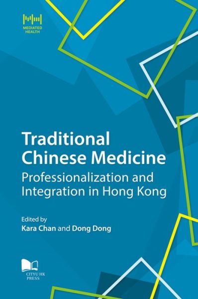 Traditional Chinese Medicine: Professionalization and Integration in Hong Kong - Mediated Health Series -  - Kirjat - City University of Hong Kong Press - 9789629373795 - tiistai 30. huhtikuuta 2019