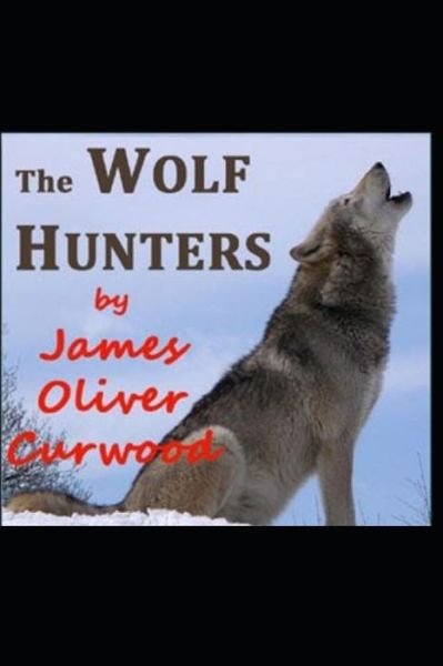 Cover for James Oliver Curwood · The Wolf Hunters: A Tale of Adventure-Classic Original Edition (Annotated) (Paperback Book) (2021)