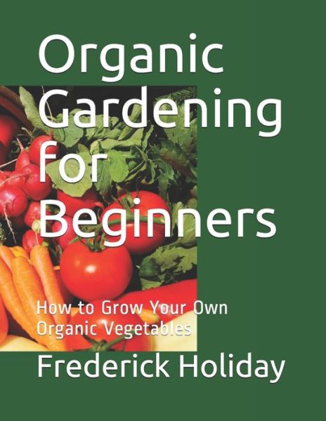 Cover for Frederick Holiday · Organic Gardening for Beginners: How to Grow Your Own Organic Vegetables (Paperback Book) (2021)