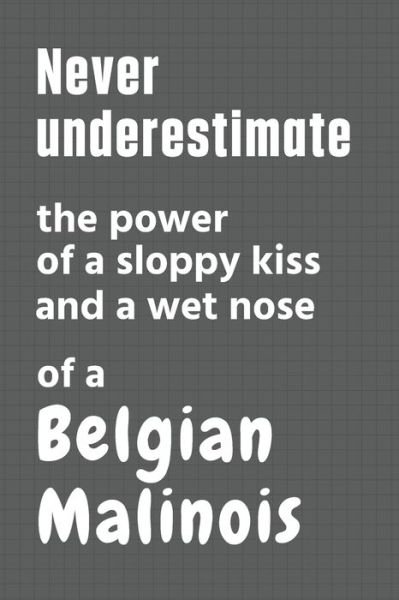 Cover for Wowpooch Press · Never underestimate the power of a sloppy kiss and a wet nose of a Belgian Malinois (Paperback Book) (2020)