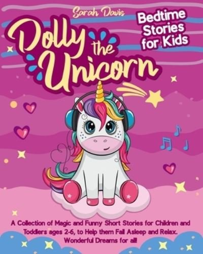 Cover for Sarah Davis · Dolly the Unicorn Bedtime Stories for Kids: A Collection of Magic and Funny Short Stories for Children and Toddlers Ages 2-6, to Help Them Fall Asleep and Relax. Wonderful Dreams for All! (Pocketbok) (2021)