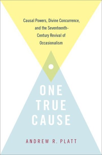 Cover for Platt, Andrew R. (Assistant Professor, Assistant Professor, Stony Brook University, SUNY) · One True Cause: Causal Powers, Divine Concurrence, and the Seventeenth-Century Revival of Occasionalism (Hardcover Book) (2020)