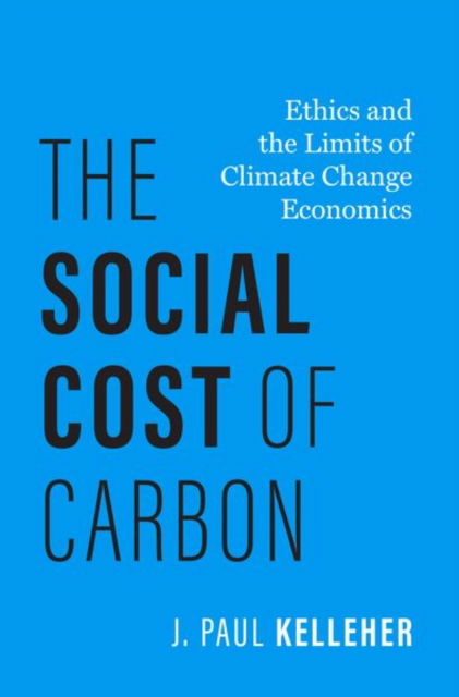 Cover for Kelleher, J. Paul (Associate Professor of Bioethics and Philosophy, Associate Professor of Bioethics and Philosophy, University of Wisconsin-Madison) · The Social Cost of Carbon: Ethics and the Limits of Climate Change Economics - Philosophy, Politics, and Economics (Hardcover Book) (2025)