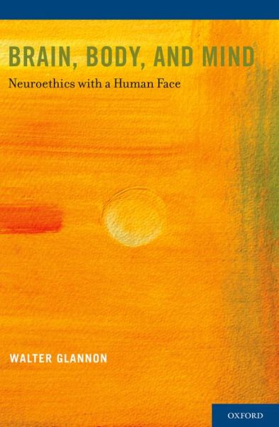 Cover for Glannon, Walter (Associate Professor, Associate Professor, Department of Philosophy, University of Calgary) · Brain, Body, and Mind: Neuroethics with a Human Face (Paperback Book) (2013)