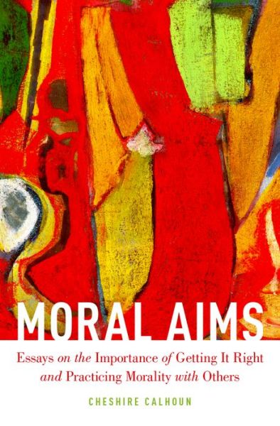 Moral Aims: Essays on the Importance of Getting It Right and Practicing Morality with Others - Calhoun, Cheshire (Professor of Philosophy, Professor of Philosophy, Arizona State University) - Libros - Oxford University Press Inc - 9780199328796 - 10 de diciembre de 2015