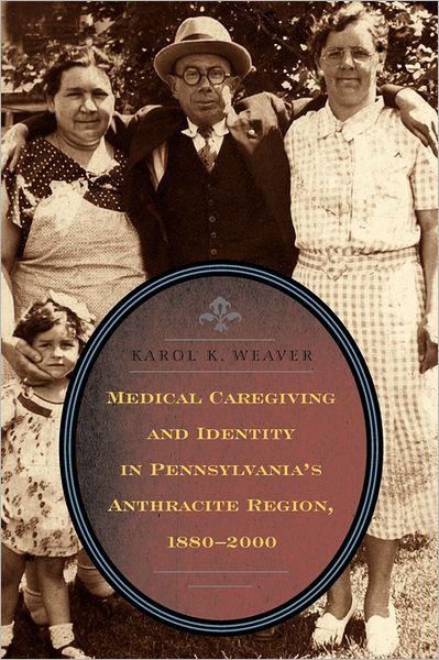 Cover for Weaver, Karol K. (Associate Professor, Susquehanna University) · Medical Caregiving and Identity in Pennsylvania's Anthracite Region, 1880-2000 (Paperback Book) (2013)