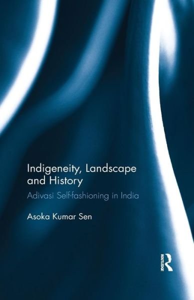 Cover for Asoka Kumar Sen · Indigeneity, Landscape and History: Adivasi Self-fashioning in India (Pocketbok) (2019)