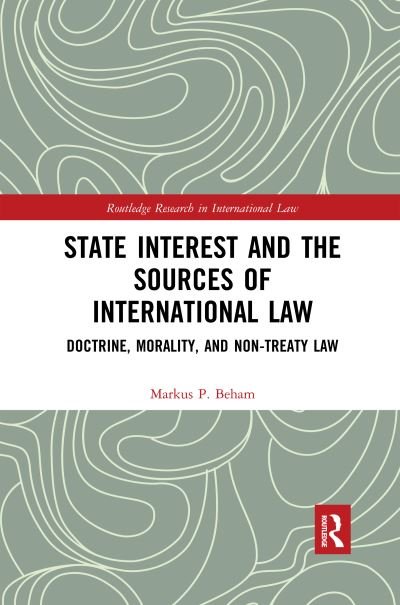 Cover for Beham, Markus P. (University of Vienna, Austria) · State Interest and the Sources of International Law: Doctrine, Morality, and Non-Treaty Law - Routledge Research in International Law (Paperback Book) (2020)