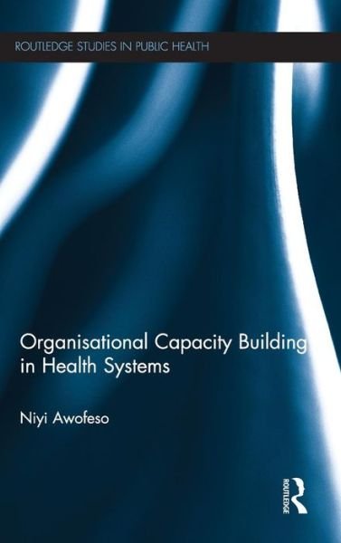 Cover for Niyi Awofeso · Organisational Capacity Building in Health Systems - Routledge Studies in Public Health (Hardcover bog) (2012)