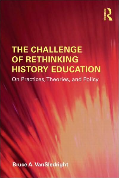 Cover for VanSledright, Bruce A. (University of North Carolina, Charlotte, USA) · The Challenge of Rethinking History Education: On Practices, Theories, and Policy (Paperback Book) (2010)