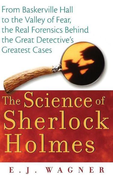 Cover for E.j. Wagner · The Science of Sherlock Holmes: from Baskerville Hall to the Valley of Fear, the Real Forensics Behind the Great Detective's Greatest Cases (Hardcover Book) (2006)