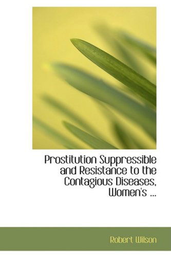 Cover for Robert Wilson · Prostitution Suppressible and Resistance to the Contagious Diseases, Women's ... (Taschenbuch) (2008)