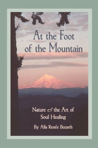 At the Foot of the Mountain: Nature and the Art of Soul Healing - Alla Renee Bozarth - Books - Authors Choice Press - 9780595753796 - June 9, 2000