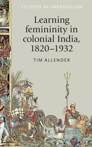 Cover for Tim Allender · Learning Femininity in Colonial India, 1820-1932 - Studies in Imperialism (Hardcover bog) (2016)